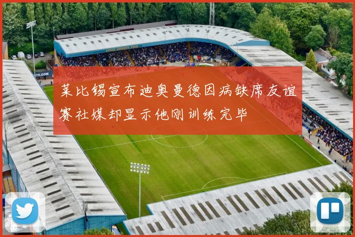 莱比锡宣布迪奥曼德因病缺席友谊赛社媒却显示他刚训练完毕